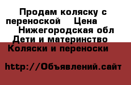 Продам коляску с переноской. › Цена ­ 3 000 - Нижегородская обл. Дети и материнство » Коляски и переноски   